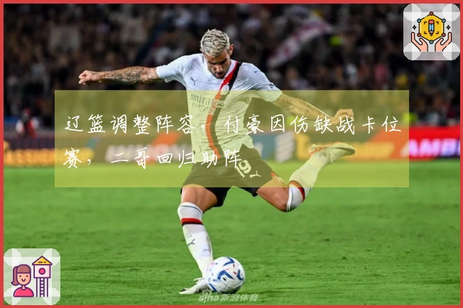 辽篮调整阵容，付豪因伤缺战卡位赛，二哥回归助阵