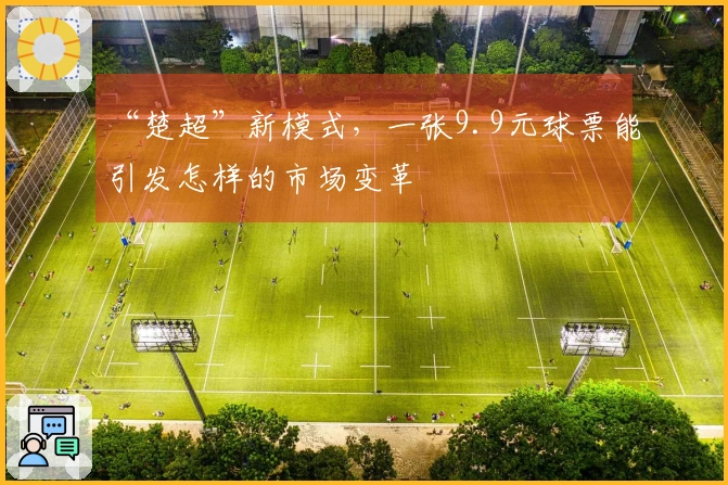 “楚超”新模式，一张9.9元球票能引发怎样的市场变革