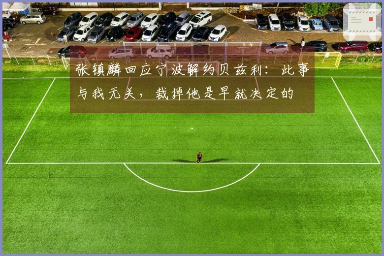 张镇麟回应宁波解约贝兹利：此事与我无关，裁掉他是早就决定的