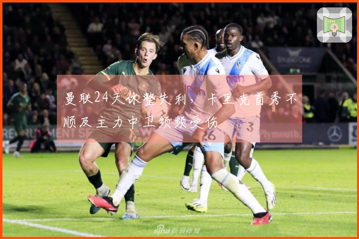 曼联24天休整失利，卡里克首秀不顺及主力中卫频频受伤