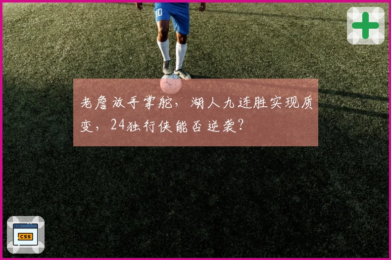 老詹放手掌舵，湖人九连胜实现质变，24独行侠能否逆袭？
