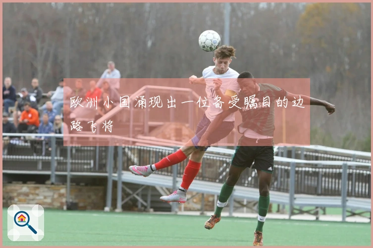 欧洲小国涌现出一位备受瞩目的边路飞将