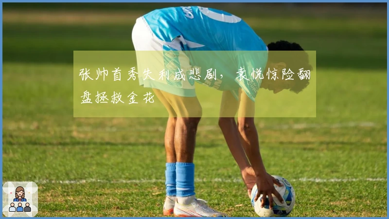 张帅首秀失利成悲剧，袁悦惊险翻盘拯救金花