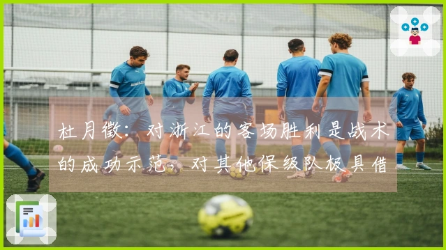 杜月徵：对浙江的客场胜利是战术的成功示范，对其他保级队极具借鉴意义