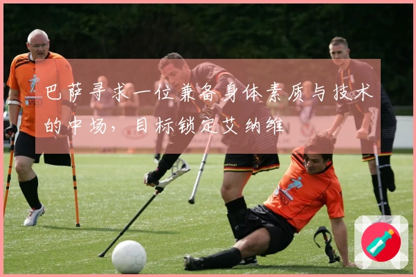 巴萨寻求一位兼备身体素质与技术的中场，目标锁定艾纳维