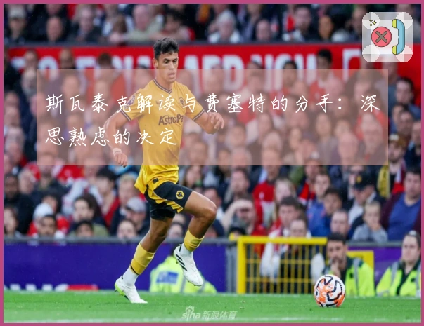斯瓦泰克解读与费塞特的分手：深思熟虑的决定