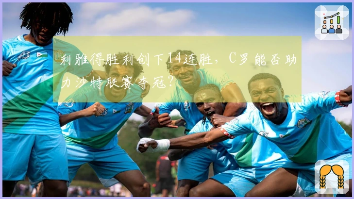 利雅得胜利创下14连胜，C罗能否助力沙特联赛夺冠？