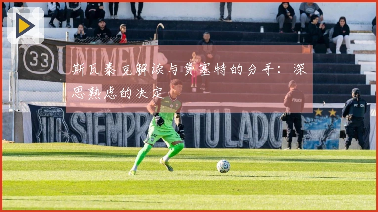 斯瓦泰克解读与费塞特的分手：深思熟虑的决定