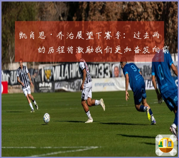 凯肖恩·乔治展望下赛季：过去两年的历程将激励我们更加奋发向前