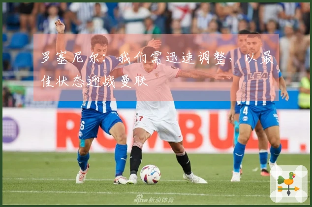 罗塞尼尔：我们需迅速调整，以最佳状态迎战曼联