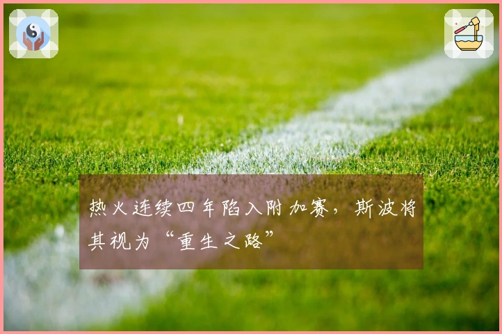 热火连续四年陷入附加赛，斯波将其视为“重生之路”